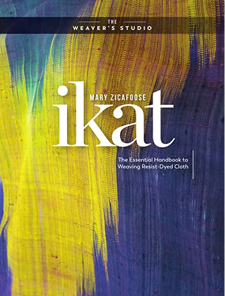 Ikat - the Essential Handbook to Weaving with Resists - Mary Zicafoose